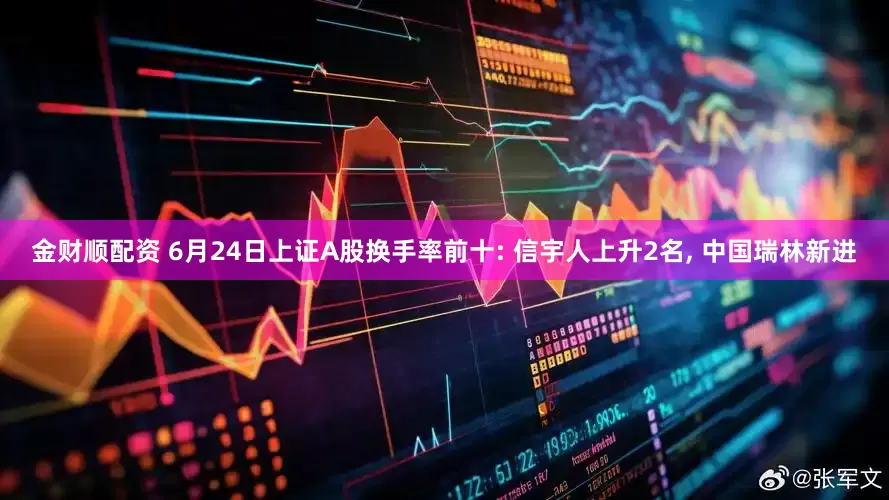 金财顺配资 6月24日上证A股换手率前十: 信宇人上升2名, 中国瑞林新进