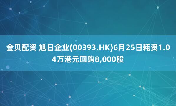 金贝配资 旭日企业(00393.HK)6月25日耗资1.04万港元回购8,000股