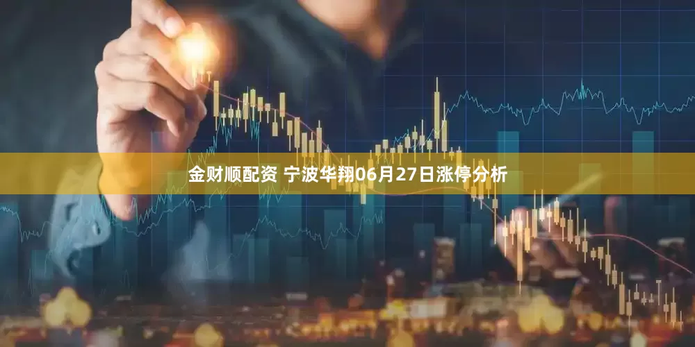 金财顺配资 宁波华翔06月27日涨停分析