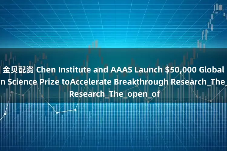 金贝配资 Chen Institute and AAAS Launch $50,000 Global AI-Driven Science Prize toAccelerate Breakthrough Research_The_open_of