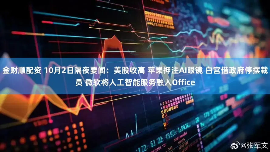 金财顺配资 10月2日隔夜要闻：美股收高 苹果押注AI眼镜 白宫借政府停摆裁员 微软将人工智能服务融入Office