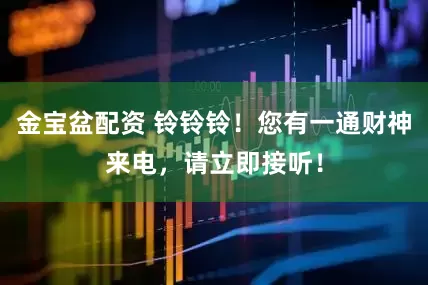金宝盆配资 铃铃铃！您有一通财神来电，请立即接听！