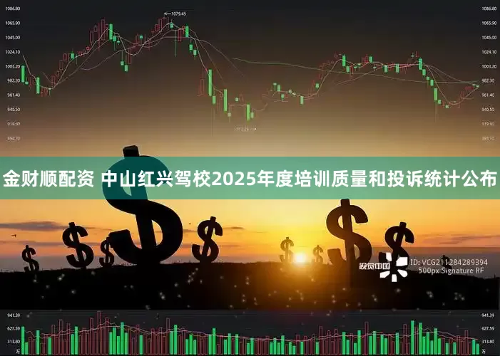 金财顺配资 中山红兴驾校2025年度培训质量和投诉统计公布